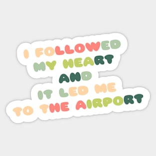 I followed my heart and it led me to the airport Sticker